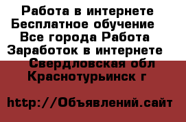 Работа в интернете. Бесплатное обучение. - Все города Работа » Заработок в интернете   . Свердловская обл.,Краснотурьинск г.